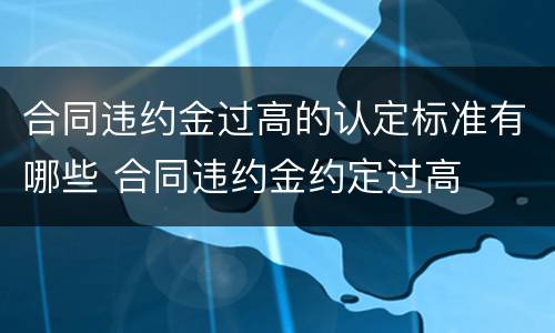 合同违约金过高的认定标准有哪些 合同违约金约定过高