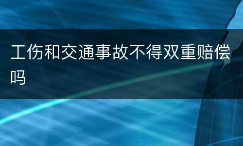 工伤和交通事故不得双重赔偿吗