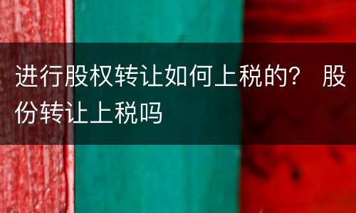 进行股权转让如何上税的？ 股份转让上税吗