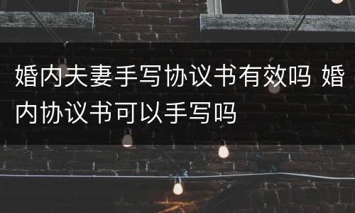 婚内夫妻手写协议书有效吗 婚内协议书可以手写吗