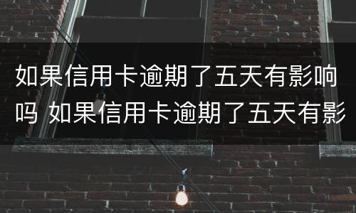 如果信用卡逾期了五天有影响吗 如果信用卡逾期了五天有影响吗