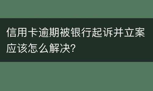 信用卡逾期被银行起诉并立案应该怎么解决？
