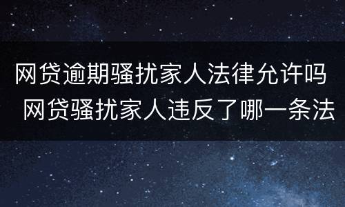 网贷逾期骚扰家人法律允许吗 网贷骚扰家人违反了哪一条法律