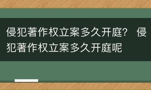 侵犯著作权立案多久开庭？ 侵犯著作权立案多久开庭呢