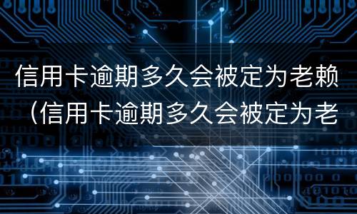 信用卡逾期多久会被定为老赖（信用卡逾期多久会被定为老赖呢）