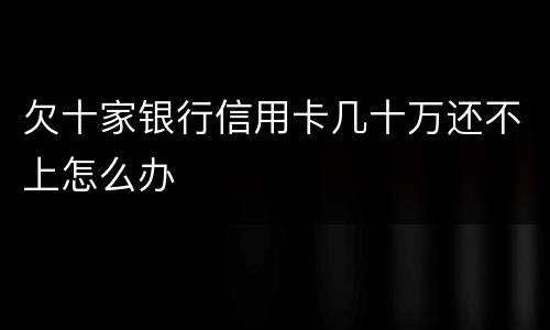 欠十家银行信用卡几十万还不上怎么办