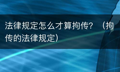 法律规定怎么才算拘传？（拘传的法律规定）