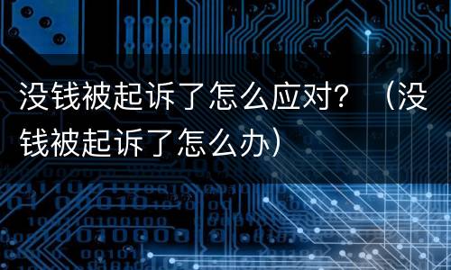 没钱被起诉了怎么应对？（没钱被起诉了怎么办）