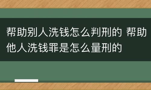 帮助别人洗钱怎么判刑的 帮助他人洗钱罪是怎么量刑的