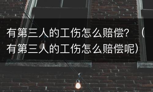 有第三人的工伤怎么赔偿？（有第三人的工伤怎么赔偿呢）