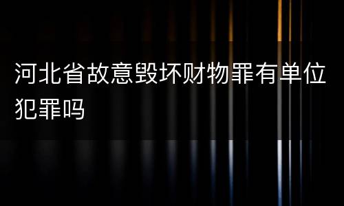 河北省故意毁坏财物罪有单位犯罪吗