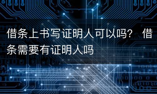 借条上书写证明人可以吗？ 借条需要有证明人吗