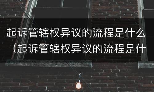 起诉管辖权异议的流程是什么（起诉管辖权异议的流程是什么呢）