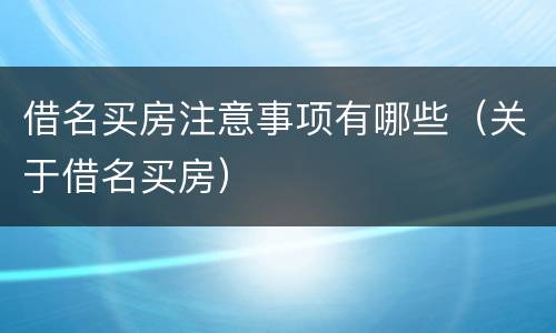 借名买房注意事项有哪些（关于借名买房）