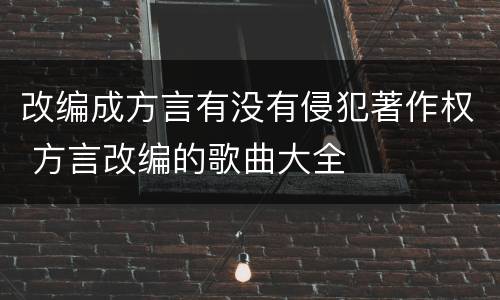 改编成方言有没有侵犯著作权 方言改编的歌曲大全