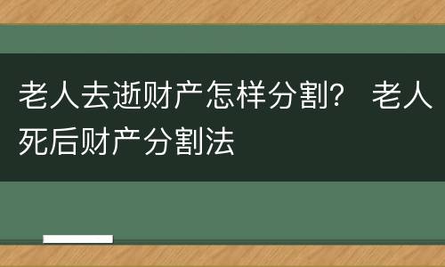 老人去逝财产怎样分割？ 老人死后财产分割法