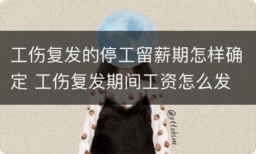 工伤复发的停工留薪期怎样确定 工伤复发期间工资怎么发