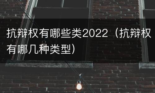 抗辩权有哪些类2022（抗辩权有哪几种类型）