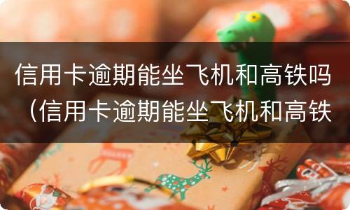 信用卡逾期能坐飞机和高铁吗（信用卡逾期能坐飞机和高铁吗现在）