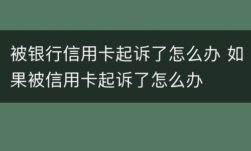 被银行信用卡起诉了怎么办 如果被信用卡起诉了怎么办