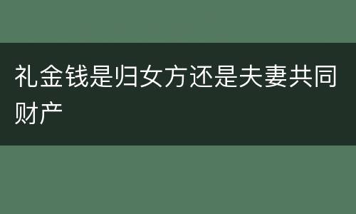 礼金钱是归女方还是夫妻共同财产