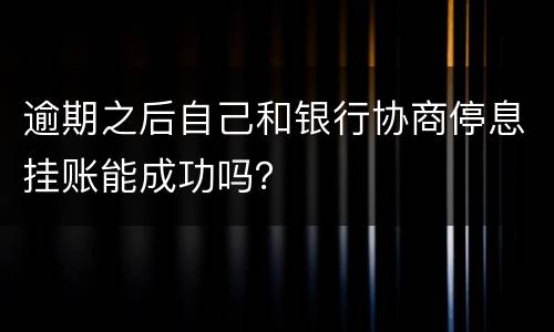 逾期之后自己和银行协商停息挂账能成功吗？