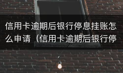 信用卡逾期后银行停息挂账怎么申请（信用卡逾期后银行停息挂账怎么申请解封）