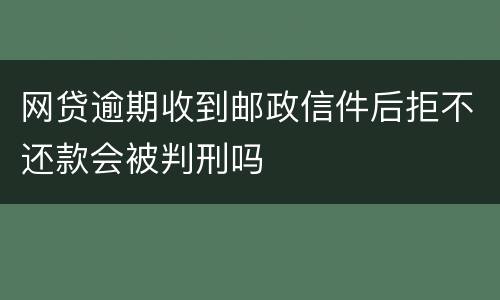 网贷逾期收到邮政信件后拒不还款会被判刑吗