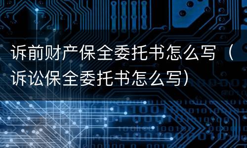 诉前财产保全委托书怎么写（诉讼保全委托书怎么写）
