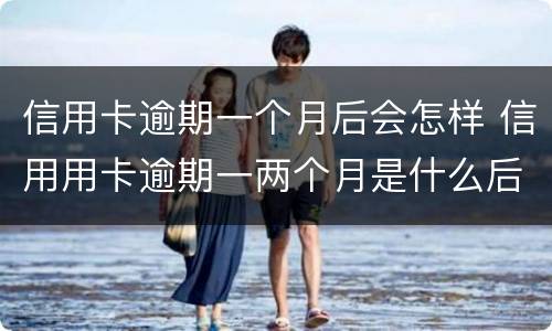 信用卡逾期一个月后会怎样 信用用卡逾期一两个月是什么后果