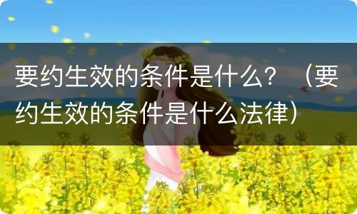 要约生效的条件是什么？（要约生效的条件是什么法律）