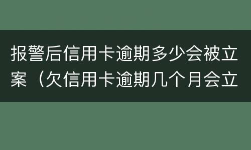 报警后信用卡逾期多少会被立案（欠信用卡逾期几个月会立案）