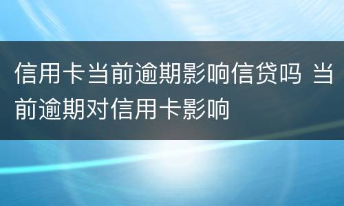 信用卡当前逾期影响信贷吗 当前逾期对信用卡影响