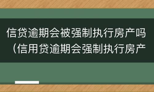 信贷逾期会被强制执行房产吗（信用贷逾期会强制执行房产吗）