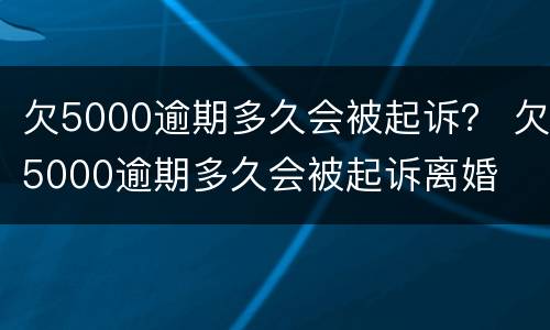 欠5000逾期多久会被起诉？ 欠5000逾期多久会被起诉离婚