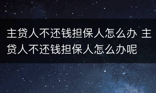 主贷人不还钱担保人怎么办 主贷人不还钱担保人怎么办呢