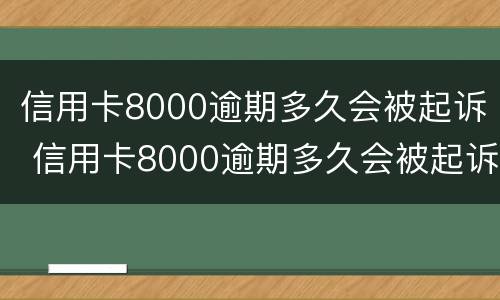 信用卡8000逾期多久会被起诉 信用卡8000逾期多久会被起诉还会上门吗