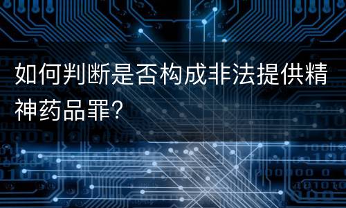 如何判断是否构成非法提供精神药品罪?