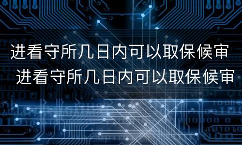 进看守所几日内可以取保候审 进看守所几日内可以取保候审啊