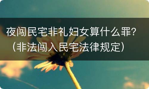 夜闯民宅非礼妇女算什么罪？（非法闯入民宅法律规定）