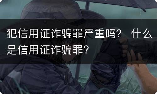 犯信用证诈骗罪严重吗？ 什么是信用证诈骗罪?