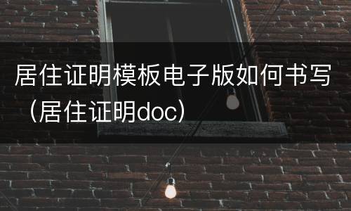 居住证明模板电子版如何书写（居住证明doc）