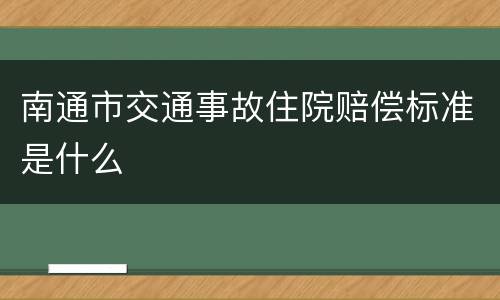 南通市交通事故住院赔偿标准是什么