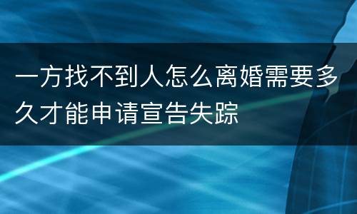 一方找不到人怎么离婚需要多久才能申请宣告失踪