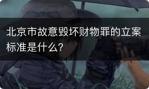 北京市故意毁坏财物罪的立案标准是什么？