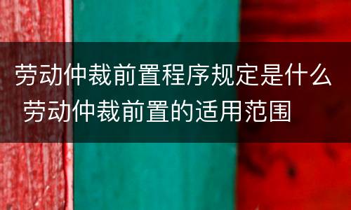 劳动仲裁前置程序规定是什么 劳动仲裁前置的适用范围