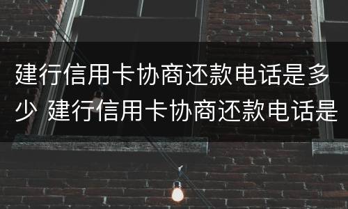 建行信用卡协商还款电话是多少 建行信用卡协商还款电话是多少号
