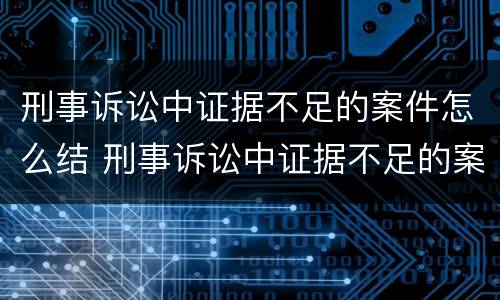 刑事诉讼中证据不足的案件怎么结 刑事诉讼中证据不足的案件怎么结算