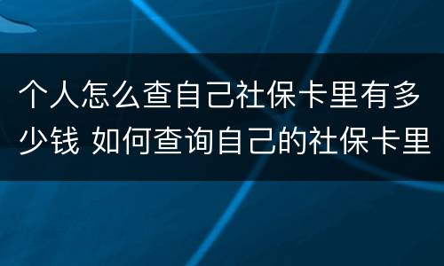 个人怎么查自己社保卡里有多少钱 如何查询自己的社保卡里有多少钱