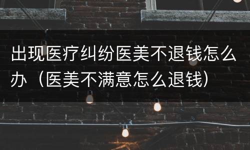 出现医疗纠纷医美不退钱怎么办（医美不满意怎么退钱）